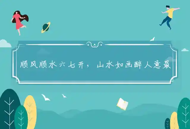 顺风顺水六七开，山水如画醉人意最佳代表什么生肖词语,精选生肖释义谜团解释