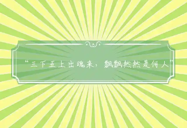 “三下五上出魂来，飘飘然然是何人”释义解释代表最佳哪个生肖，释义谜团词语解释