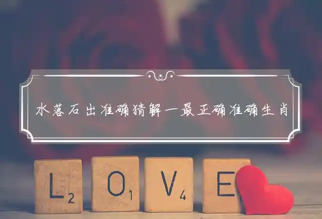 水落石出准确猜解一最正确准确生肖,精选成语深度解释释义