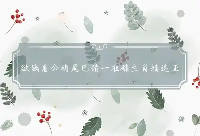 欲钱看公鸡尾巴猜一准确生肖精选正确释义谜团解释
