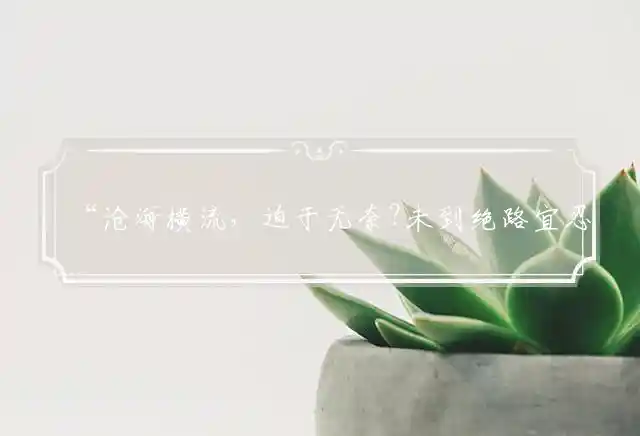 “沧海横流，迫于无奈?未到绝路宜忍耐”打准确一肖词语解释谜底释义